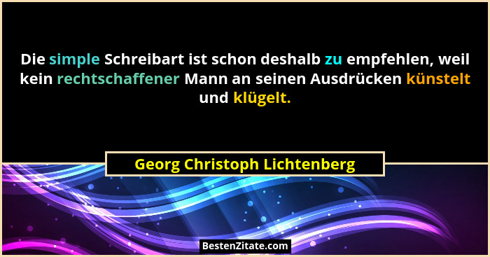 Die simple Schreibart ist schon deshalb zu empfehlen, weil kein rechtschaffener Mann an seinen Ausdrücken künstelt und k... - Georg Christoph Lichtenberg