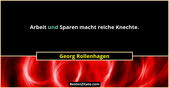 Arbeit und Sparen macht reiche Knechte.... - Georg Rollenhagen