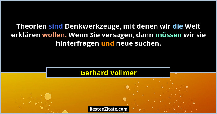 Theorien sind Denkwerkzeuge, mit denen wir die Welt erklären wollen. Wenn Sie versagen, dann müssen wir sie hinterfragen und neue su... - Gerhard Vollmer