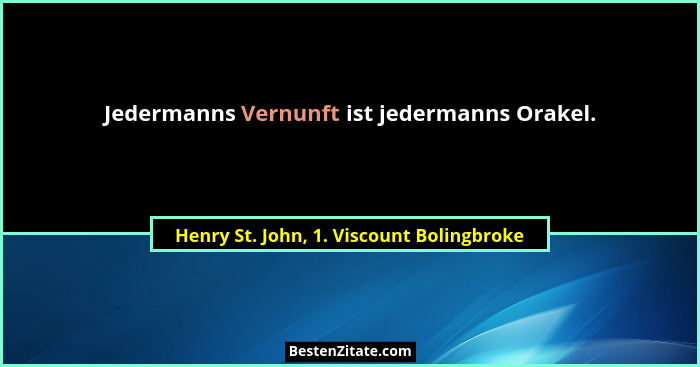 Jedermanns Vernunft ist jedermanns Orakel.... - Henry St. John, 1. Viscount Bolingbroke