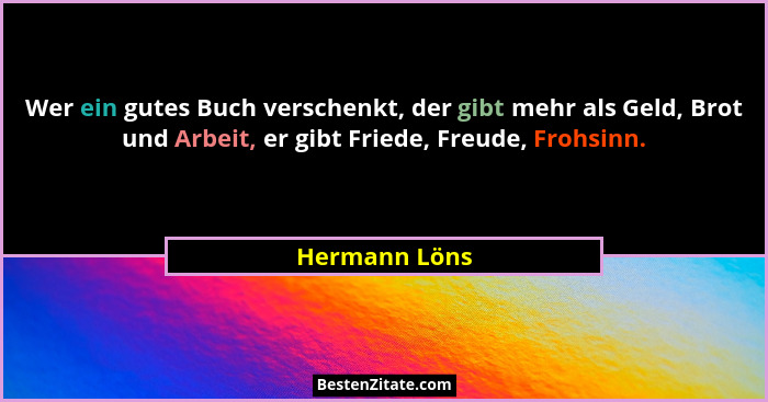 Wer ein gutes Buch verschenkt, der gibt mehr als Geld, Brot und Arbeit, er gibt Friede, Freude, Frohsinn.... - Hermann Löns