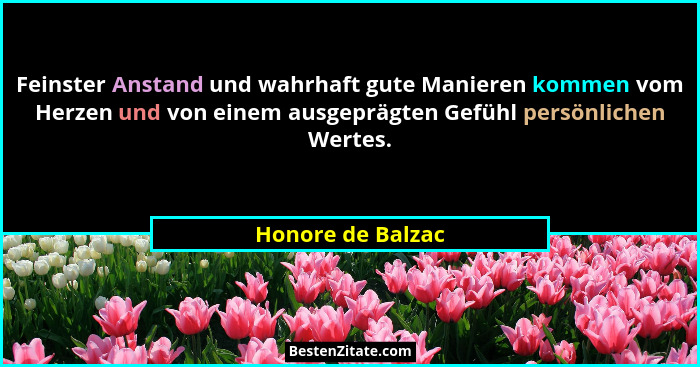 Feinster Anstand und wahrhaft gute Manieren kommen vom Herzen und von einem ausgeprägten Gefühl persönlichen Wertes.... - Honore de Balzac