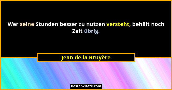 Wer seine Stunden besser zu nutzen versteht, behält noch Zeit übrig.... - Jean de la Bruyère