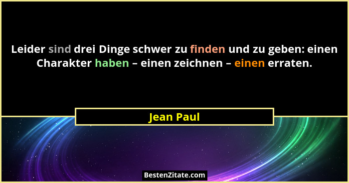 Leider sind drei Dinge schwer zu finden und zu geben: einen Charakter haben – einen zeichnen – einen erraten.... - Jean Paul