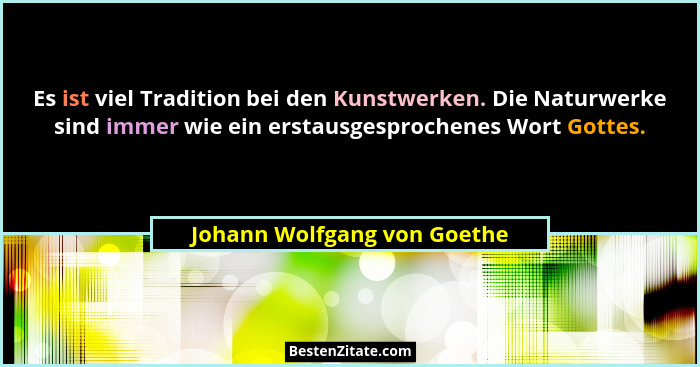 Es ist viel Tradition bei den Kunstwerken. Die Naturwerke sind immer wie ein erstausgesprochenes Wort Gottes.... - Johann Wolfgang von Goethe