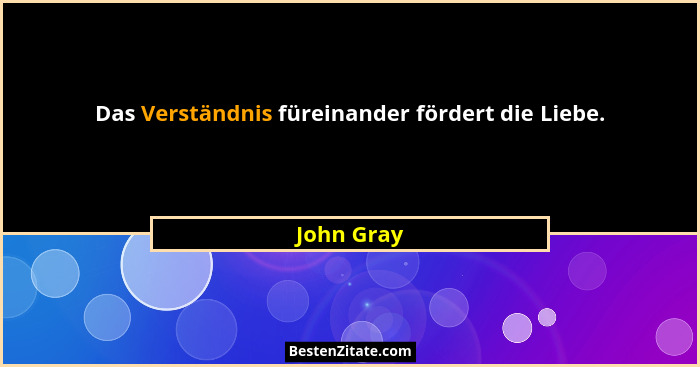 Das Verständnis füreinander fördert die Liebe.... - John Gray