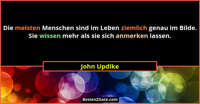 Die meisten Menschen sind im Leben ziemlich genau im Bilde. Sie wissen mehr als sie sich anmerken lassen.... - John Updike