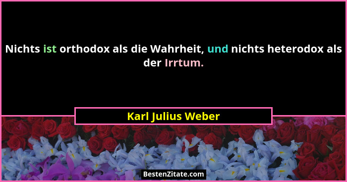 Nichts ist orthodox als die Wahrheit, und nichts heterodox als der Irrtum.... - Karl Julius Weber