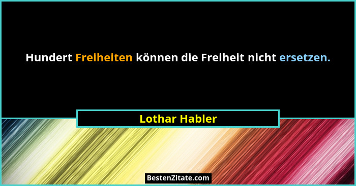 Hundert Freiheiten können die Freiheit nicht ersetzen.... - Lothar Habler
