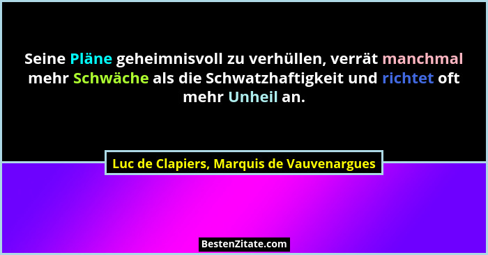 Seine Pläne geheimnisvoll zu verhüllen, verrät manchmal mehr Schwäche als die Schwatzhaftigkeit und richtet... - Luc de Clapiers, Marquis de Vauvenargues