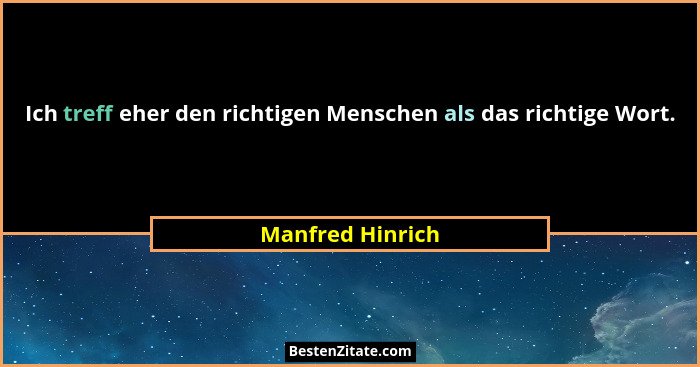 Ich treff eher den richtigen Menschen als das richtige Wort.... - Manfred Hinrich