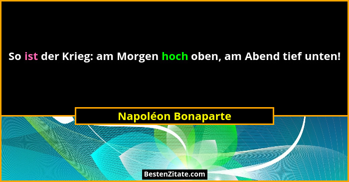 So ist der Krieg: am Morgen hoch oben, am Abend tief unten!... - Napoléon Bonaparte