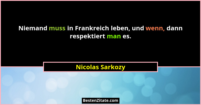 Niemand muss in Frankreich leben, und wenn, dann respektiert man es.... - Nicolas Sarkozy