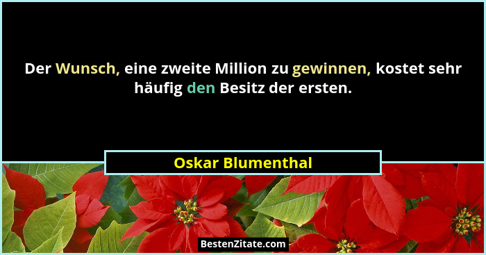 Der Wunsch, eine zweite Million zu gewinnen, kostet sehr häufig den Besitz der ersten.... - Oskar Blumenthal