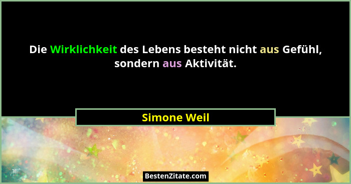 Die Wirklichkeit des Lebens besteht nicht aus Gefühl, sondern aus Aktivität.... - Simone Weil