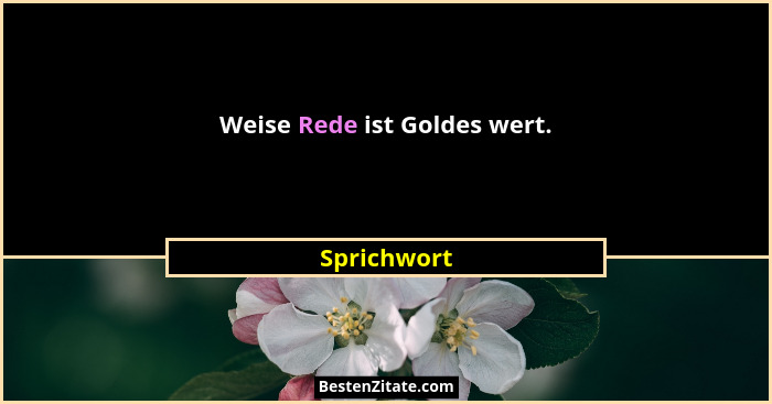 Weise Rede ist Goldes wert.... - Sprichwort