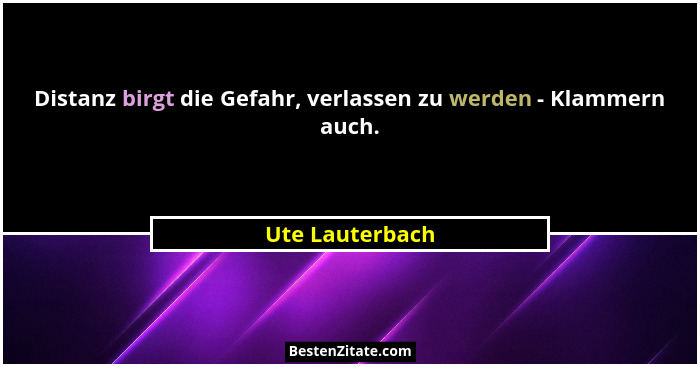 Distanz birgt die Gefahr, verlassen zu werden - Klammern auch.... - Ute Lauterbach