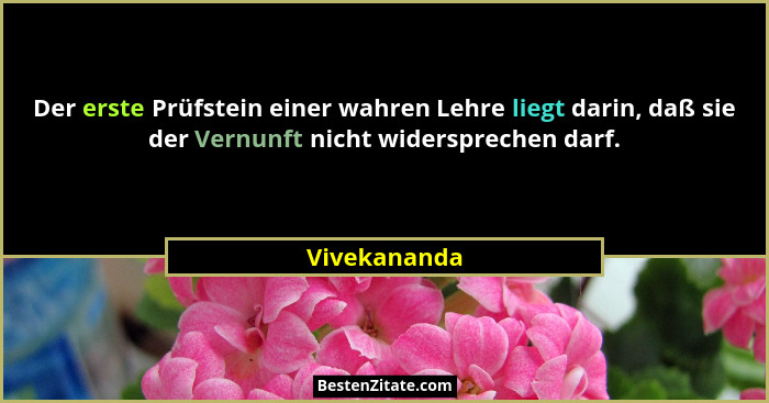 Der erste Prüfstein einer wahren Lehre liegt darin, daß sie der Vernunft nicht widersprechen darf.... - Vivekananda