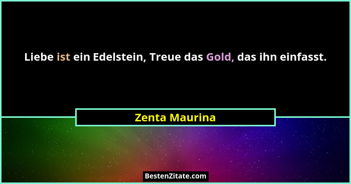 Liebe ist ein Edelstein, Treue das Gold, das ihn einfasst.... - Zenta Maurina