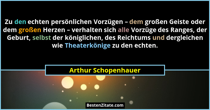 Zu den echten persönlichen Vorzügen – dem großen Geiste oder dem großen Herzen – verhalten sich alle Vorzüge des Ranges, der Geb... - Arthur Schopenhauer