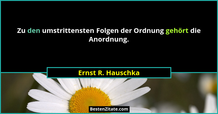 Zu den umstrittensten Folgen der Ordnung gehört die Anordnung.... - Ernst R. Hauschka
