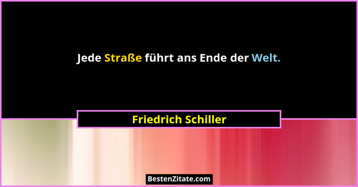 Jede Straße führt ans Ende der Welt.... - Friedrich Schiller