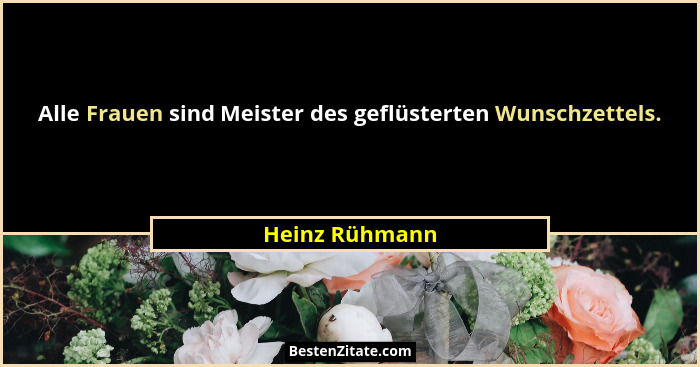 Alle Frauen sind Meister des geflüsterten Wunschzettels.... - Heinz Rühmann