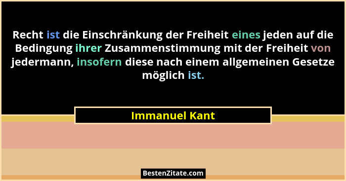 Recht ist die Einschränkung der Freiheit eines jeden auf die Bedingung ihrer Zusammenstimmung mit der Freiheit von jedermann, insofern... - Immanuel Kant