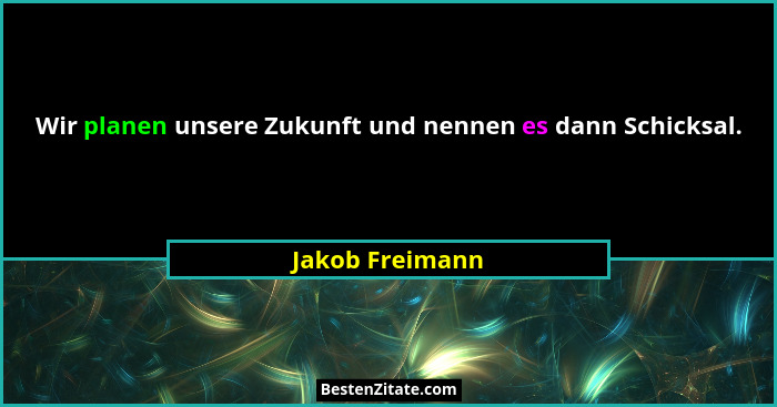 Wir planen unsere Zukunft und nennen es dann Schicksal.... - Jakob Freimann