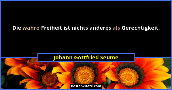 Die wahre Freiheit ist nichts anderes als Gerechtigkeit.... - Johann Gottfried Seume