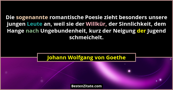 Die sogenannte romantische Poesie zieht besonders unsere jungen Leute an, weil sie der Willkür, der Sinnlichkeit, dem Han... - Johann Wolfgang von Goethe