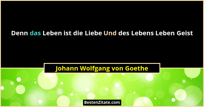 Denn das Leben ist die Liebe Und des Lebens Leben Geist... - Johann Wolfgang von Goethe