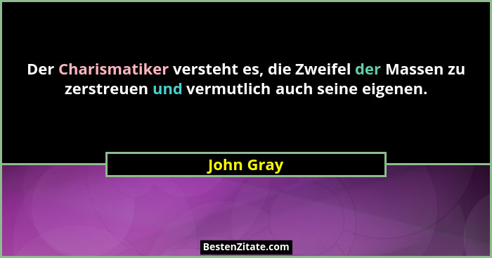 Der Charismatiker versteht es, die Zweifel der Massen zu zerstreuen und vermutlich auch seine eigenen.... - John Gray