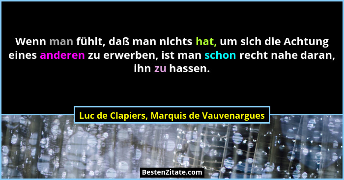 Wenn man fühlt, daß man nichts hat, um sich die Achtung eines anderen zu erwerben, ist man schon recht nahe... - Luc de Clapiers, Marquis de Vauvenargues