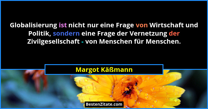Globalisierung ist nicht nur eine Frage von Wirtschaft und Politik, sondern eine Frage der Vernetzung der Zivilgesellschaft - von Men... - Margot Käßmann