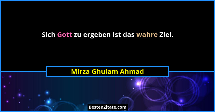 Sich Gott zu ergeben ist das wahre Ziel.... - Mirza Ghulam Ahmad