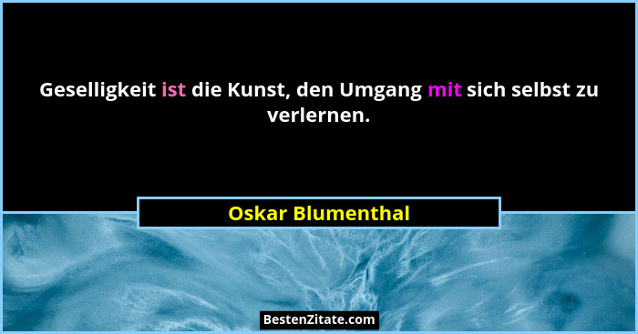 Geselligkeit ist die Kunst, den Umgang mit sich selbst zu verlernen.... - Oskar Blumenthal