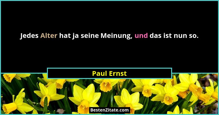 Jedes Alter hat ja seine Meinung, und das ist nun so.... - Paul Ernst