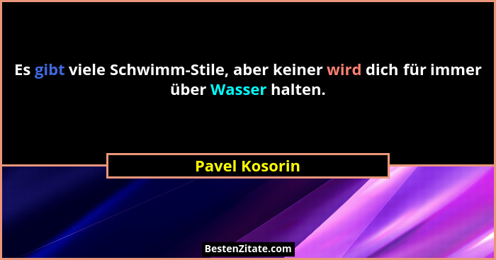 Es gibt viele Schwimm-Stile, aber keiner wird dich für immer über Wasser halten.... - Pavel Kosorin