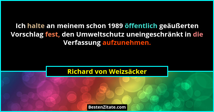 Ich halte an meinem schon 1989 öffentlich geäußerten Vorschlag fest, den Umweltschutz uneingeschränkt in die Verfassung aufzu... - Richard von Weizsäcker