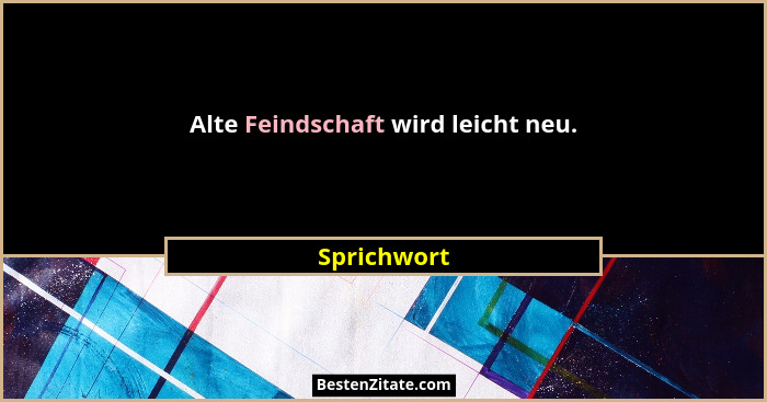 Alte Feindschaft wird leicht neu.... - Sprichwort