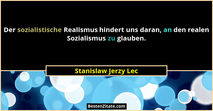 Der sozialistische Realismus hindert uns daran, an den realen Sozialismus zu glauben.... - Stanislaw Jerzy Lec