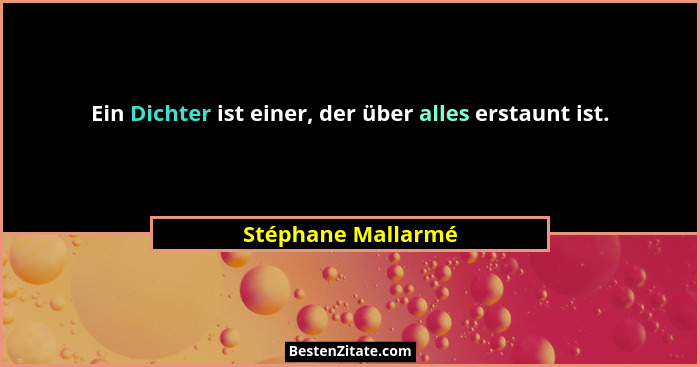 Ein Dichter ist einer, der über alles erstaunt ist.... - Stéphane Mallarmé
