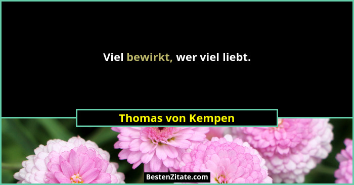 Viel bewirkt, wer viel liebt.... - Thomas von Kempen