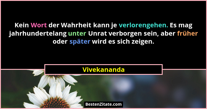 Kein Wort der Wahrheit kann je verlorengehen. Es mag jahrhundertelang unter Unrat verborgen sein, aber früher oder später wird es sich z... - Vivekananda