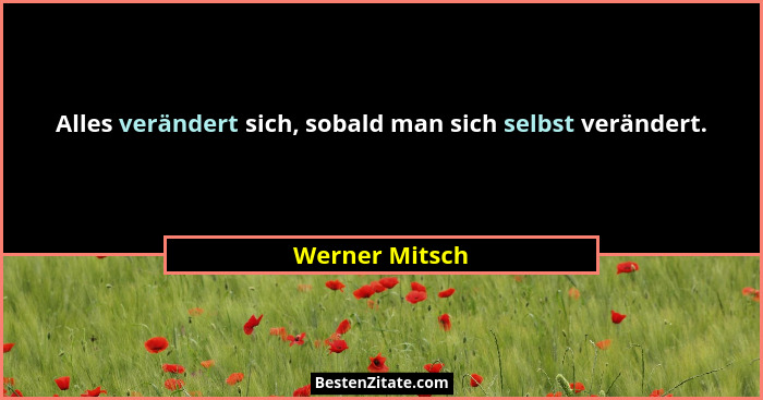 Alles verändert sich, sobald man sich selbst verändert.... - Werner Mitsch