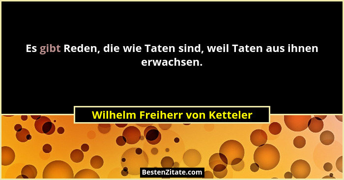 Es gibt Reden, die wie Taten sind, weil Taten aus ihnen erwachsen.... - Wilhelm Freiherr von Ketteler