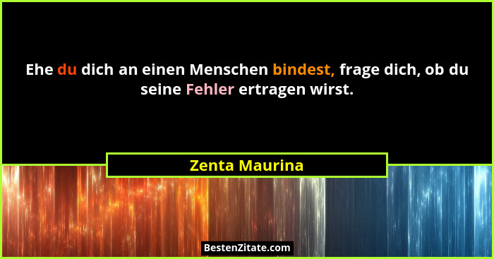 Ehe du dich an einen Menschen bindest, frage dich, ob du seine Fehler ertragen wirst.... - Zenta Maurina