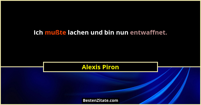 Ich mußte lachen und bin nun entwaffnet.... - Alexis Piron