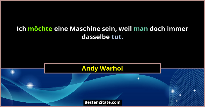 Ich möchte eine Maschine sein, weil man doch immer dasselbe tut.... - Andy Warhol